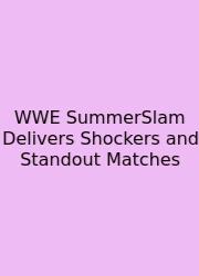 WWE SummerSlam Delivers Shockers And Standout Matches