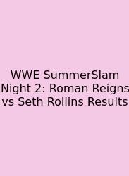 WWE SummerSlam Night 2: Roman Reigns Vs Seth Rollins Results