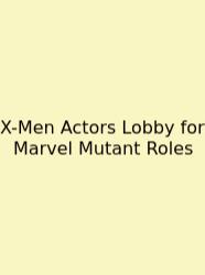 X-Men Actors Lobby For Marvel Mutant Roles