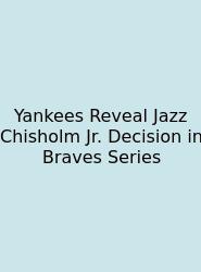 Yankees Reveal Jazz Chisholm Jr. Decision In Braves Series