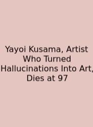 Yayoi Kusama, Artist Who Turned Hallucinations Into Art, Dies At 97