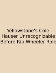 Yellowstone's Cole Hauser Unrecognizable Before Rip Wheeler Role