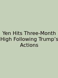 Yen Hits Three-Month High Following Trump’s Actions