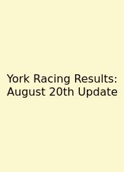 York Racing Results: August 20th Update