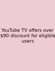 YouTube TV Offers Over $90 Discount For Eligible Users