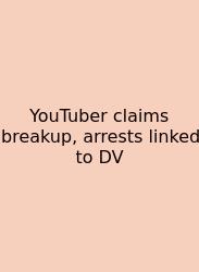 YouTuber Claims Breakup, Arrests Linked To DV