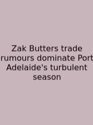 Zak Butters Trade Rumours Dominate Port Adelaide's Turbulent Season