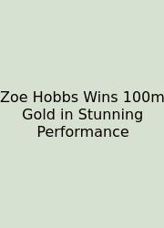 Zoe Hobbs Wins 100m Gold In Stunning Performance