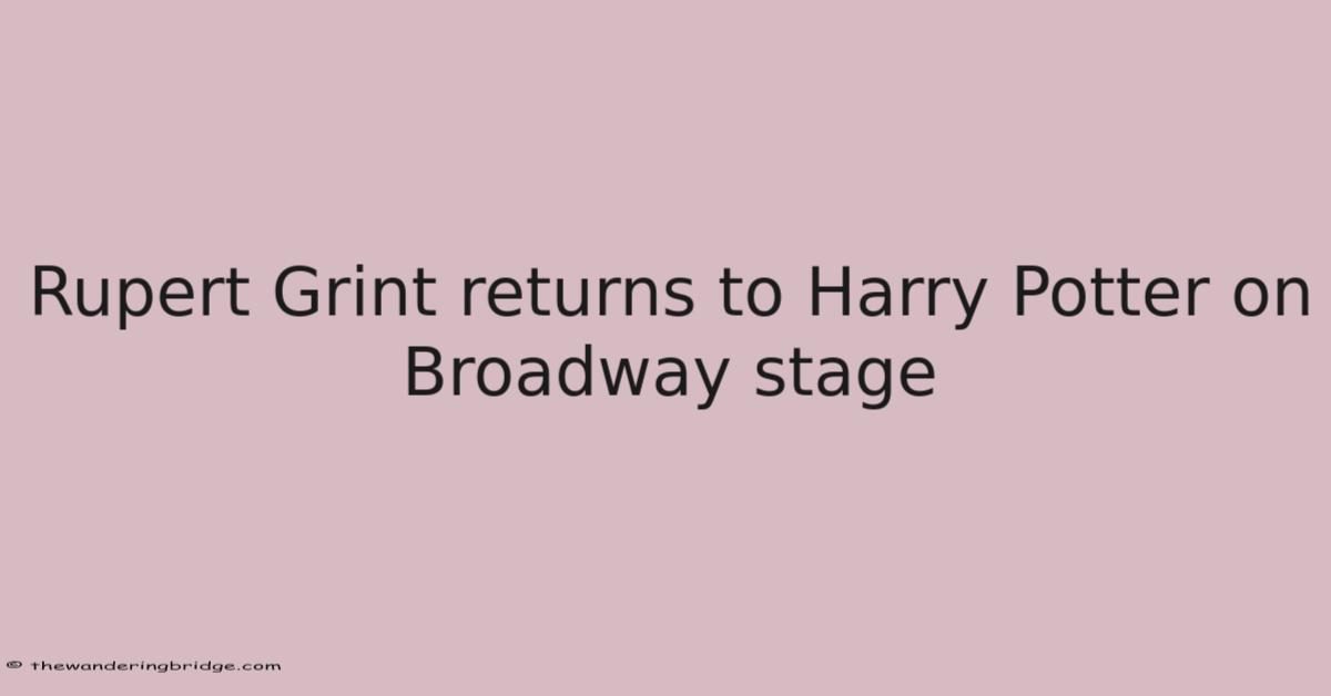 Rupert Grint Returns To Harry Potter On Broadway Stage